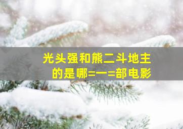 光头强和熊二斗地主的是哪=一=部电影