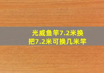 光威鱼竿7.2米换把7.2米可换几米竿