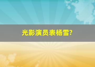 光影演员表杨雪?