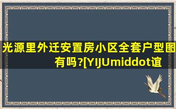 光源里外迁安置房小区全套户型图有吗?[YIJU·谊居]