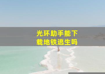 光环助手能下载地铁逃生吗