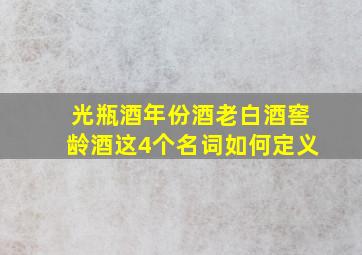 光瓶酒、年份酒、老白酒、窖龄酒这4个名词如何定义