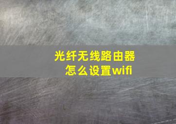 光纤无线路由器怎么设置wifi