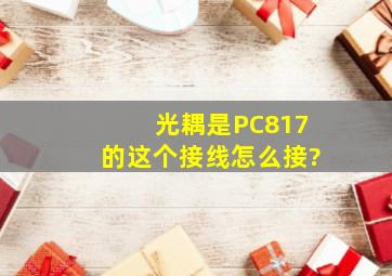 光耦是PC817的,这个接线怎么接?