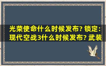 光荣使命什么时候发布? 锁定:现代空战3什么时候发布? 武装突袭3什么...