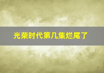 光荣时代第几集烂尾了