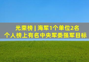 光荣榜 | 海军1个单位、2名个人榜上有名中央军委强军目标