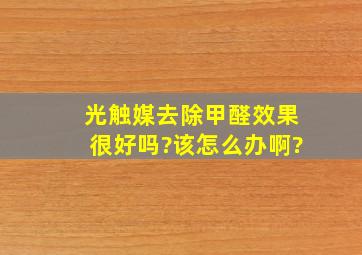 光触媒去除甲醛效果很好吗?该怎么办啊?