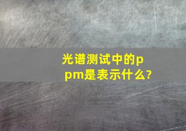 光谱测试中的ppm是表示什么?