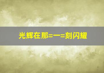 光辉在那=一=刻闪耀