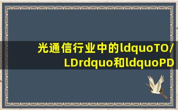 光通信行业中的“TO/LD”和“PD”的作用和俗称是什么?