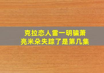 克拉恋人雷一明骗萧亮米朵失踪了是第几集