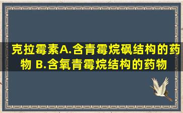 克拉霉素A.含青霉烷砜结构的药物 B.含氧青霉烷结构的药物 C.含碳...