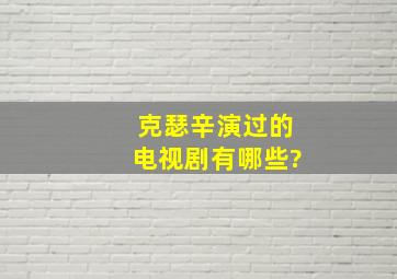 克瑟辛演过的电视剧有哪些?