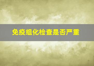 免疫组化检查是否严重