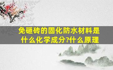 免砸砖的固化防水材料是什么化学成分?什么原理