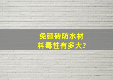 免砸砖防水材料毒性有多大?