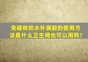 免砸砖防水补漏胶的使用方法是什么,卫生间也可以用吗?