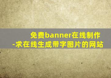 免费banner在线制作-求在线生成带字图片的网站