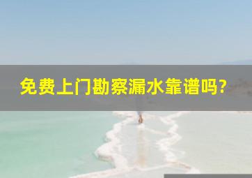 免费上门勘察漏水靠谱吗?