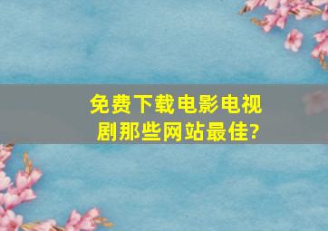 免费下载电影,电视剧那些网站最佳?