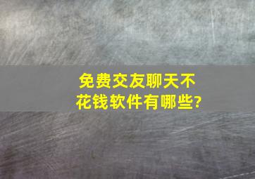 免费交友聊天不花钱软件有哪些?