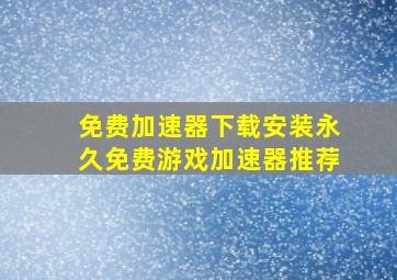 免费加速器下载安装永久免费游戏加速器推荐