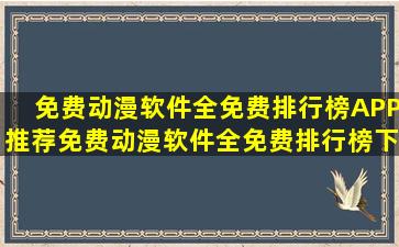 免费动漫软件全免费排行榜APP推荐免费动漫软件全免费排行榜下载