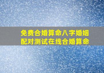 免费合婚算命八字婚姻配对测试在线合婚算命