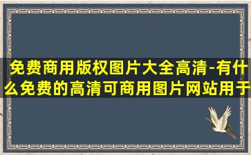 免费商用版权图片大全高清-有什么免费的高清可商用图片网站,用于...