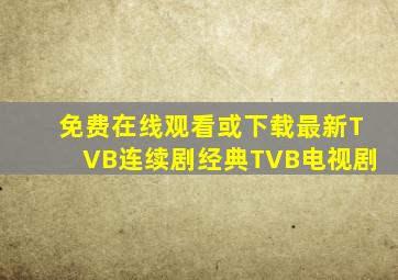 免费在线观看或下载最新TVB连续剧经典TVB电视剧