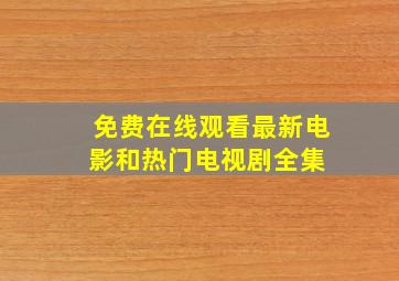 免费在线观看最新电影和热门电视剧全集 