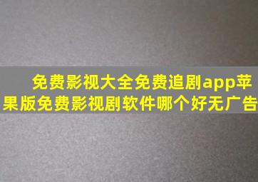 免费影视大全免费追剧app苹果版免费影视剧软件哪个好无广告