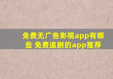 免费无广告影视app有哪些 免费追剧的app推荐