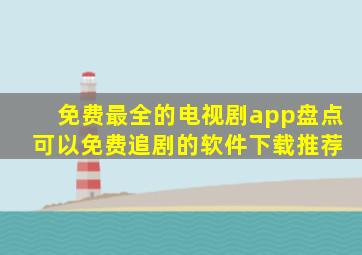 免费最全的电视剧app盘点 可以免费追剧的软件下载推荐