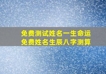 免费测试姓名一生命运,免费姓名生辰八字测算