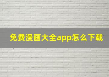 免费漫画大全app怎么下载