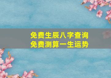 免费生辰八字查询免费测算一生运势