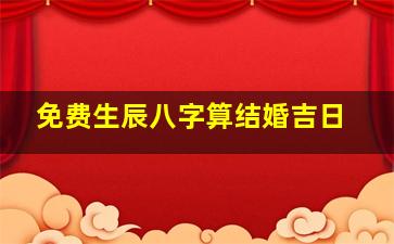 免费生辰八字算结婚吉日