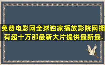 免费电影网全球独家播放影院网,拥有超十万部最新大片,提供最新最...