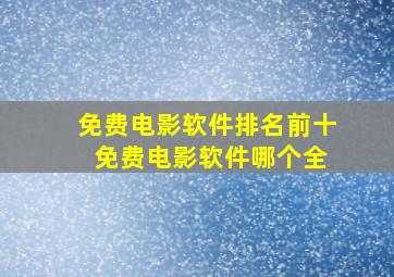 免费电影软件排名前十 免费电影软件哪个全