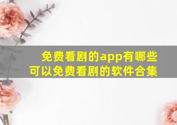 免费看剧的app有哪些 可以免费看剧的软件合集