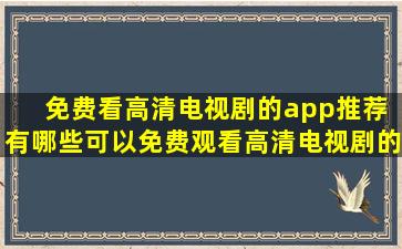 免费看高清电视剧的app推荐 有哪些可以免费观看高清电视剧的软件