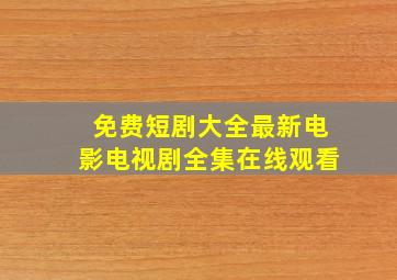 免费短剧大全最新电影电视剧全集在线观看