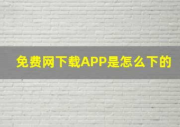 免费网下载APP是怎么下的。