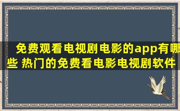 免费观看电视剧电影的app有哪些 热门的免费看电影电视剧软件排行