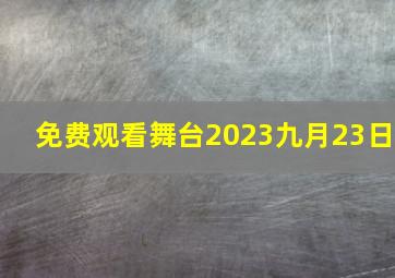 免费观看舞台2023九月23日