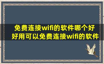 免费连接wifi的软件哪个好 好用可以免费连接wifi的软件有哪些