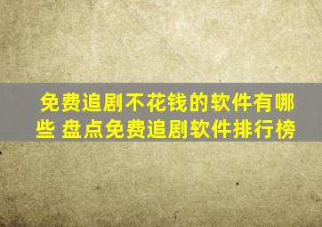 免费追剧不花钱的软件有哪些 盘点免费追剧软件排行榜