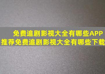 免费追剧影视大全有哪些APP推荐免费追剧影视大全有哪些下载